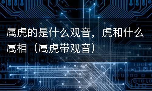 属虎的是什么观音，虎和什么属相（属虎带观音）