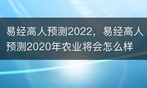 易经高人预测2022，易经高人预测2020年农业将会怎么样