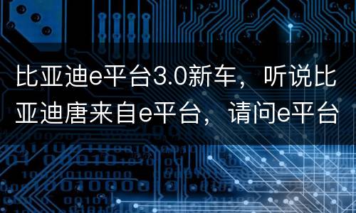比亚迪e平台3.0新车，听说比亚迪唐来自e平台，请问e平台最大的优点是