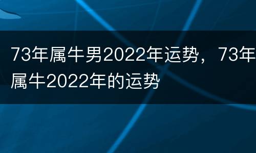 73年属牛男2022年运势，73年属牛2022年的运势