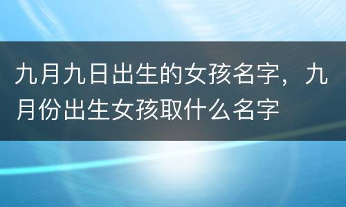九月九日出生的女孩名字，九月份出生女孩取什么名字