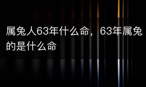 属兔人63年什么命，63年属兔的是什么命