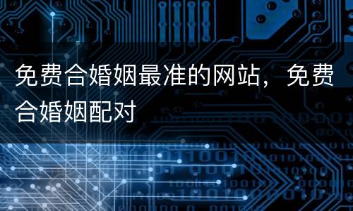 免费合婚姻最准的网站，免费合婚姻配对