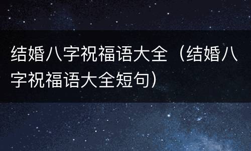 结婚八字祝福语大全（结婚八字祝福语大全短句）