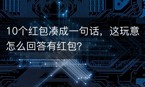 10个红包凑成一句话，这玩意怎么回答有红包？