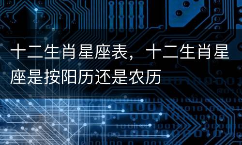 十二生肖星座表，十二生肖星座是按阳历还是农历