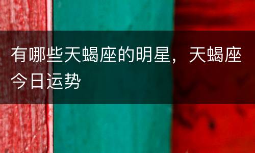 有哪些天蝎座的明星，天蝎座今日运势