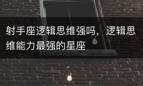 射手座逻辑思维强吗，逻辑思维能力最强的星座