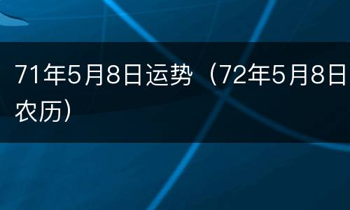71年5月8日运势（72年5月8日农历）