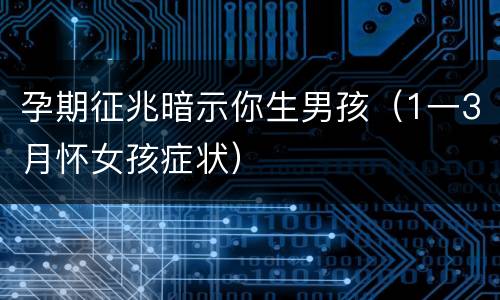 孕期征兆暗示你生男孩（1一3月怀女孩症状）