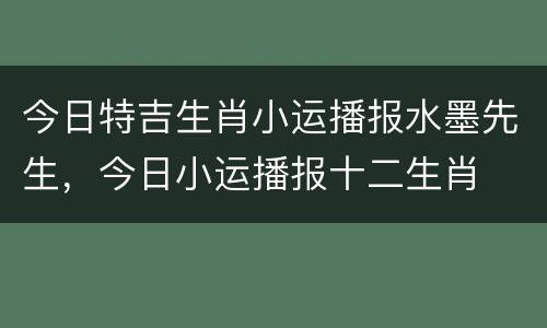 今日特吉生肖小运播报水墨先生，今日小运播报十二生肖