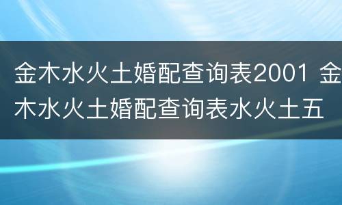 金木水火土婚配查询表2001 金木水火土婚配查询表水火土五行查询表