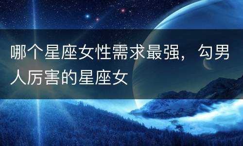 哪个星座女性需求最强，勾男人厉害的星座女