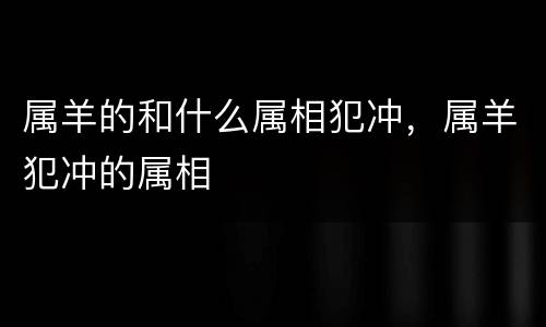 属羊的和什么属相犯冲，属羊犯冲的属相