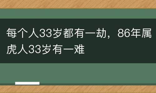 每个人33岁都有一劫，86年属虎人33岁有一难