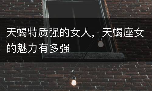 天蝎特质强的女人，天蝎座女的魅力有多强