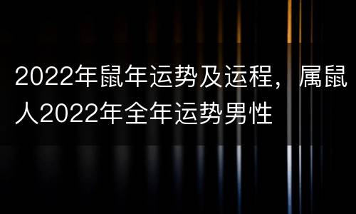 2022年鼠年运势及运程，属鼠人2022年全年运势男性