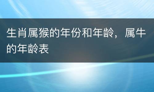 生肖属猴的年份和年龄，属牛的年龄表