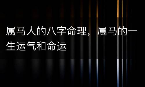 属马人的八字命理，属马的一生运气和命运