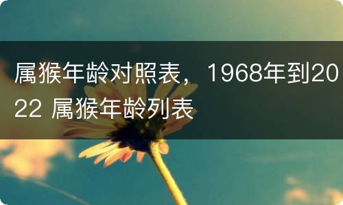属猴年龄对照表，1968年到2022 属猴年龄列表