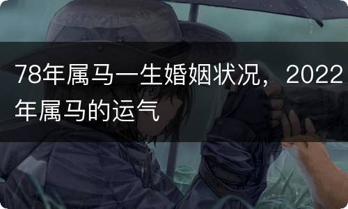 78年属马一生婚姻状况，2022年属马的运气