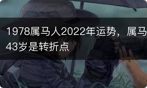 1978属马人2022年运势，属马43岁是转折点