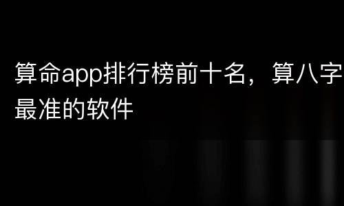 算命app排行榜前十名，算八字最准的软件