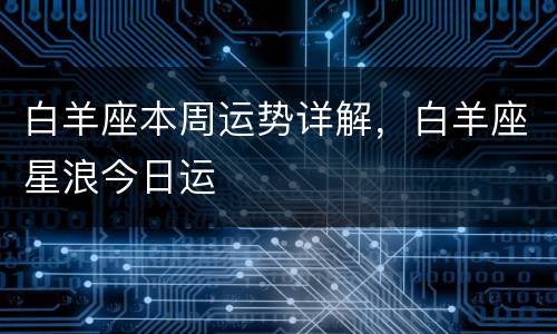 白羊座本周运势详解，白羊座星浪今日运