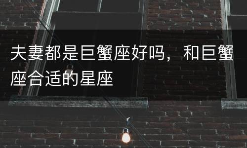 夫妻都是巨蟹座好吗，和巨蟹座合适的星座