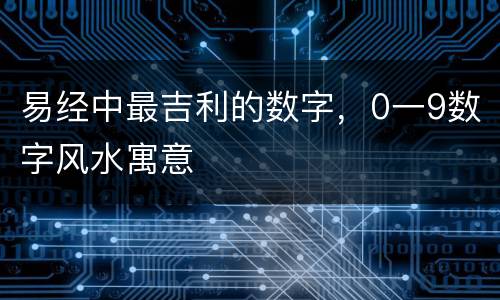 易经中最吉利的数字，0一9数字风水寓意