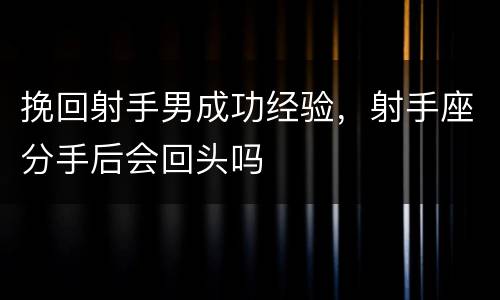 挽回射手男成功经验，射手座分手后会回头吗