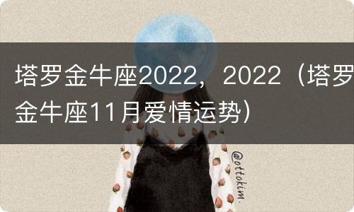 塔罗金牛座2022，2022（塔罗金牛座11月爱情运势）