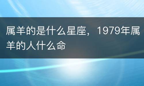 属羊的是什么星座，1979年属羊的人什么命