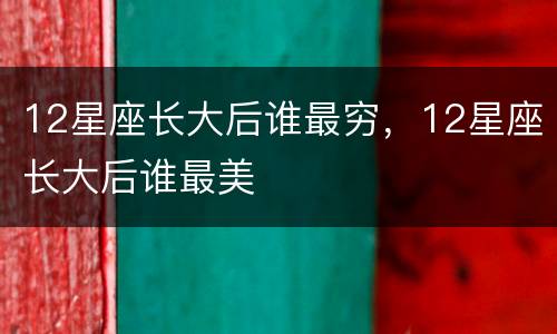 12星座长大后谁最穷，12星座长大后谁最美