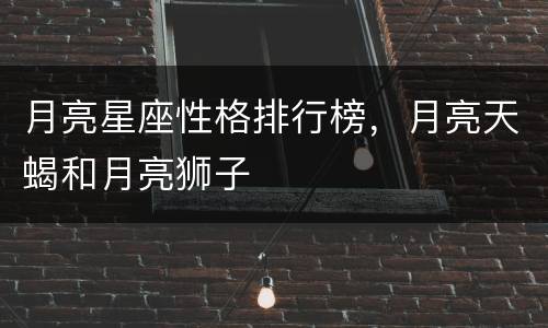 月亮星座性格排行榜，月亮天蝎和月亮狮子