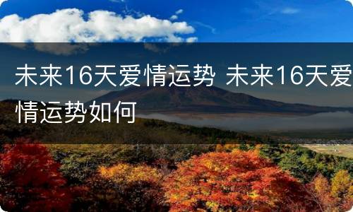 未来16天爱情运势 未来16天爱情运势如何