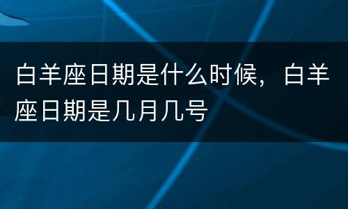 白羊座日期是什么时候，白羊座日期是几月几号