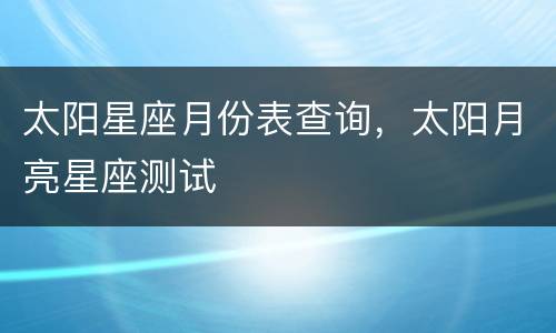 太阳星座月份表查询，太阳月亮星座测试
