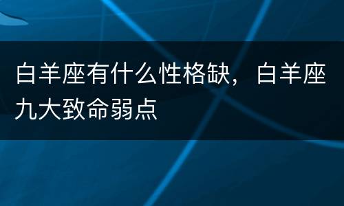 白羊座有什么性格缺，白羊座九大致命弱点