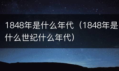 1848年是什么年代（1848年是什么世纪什么年代）