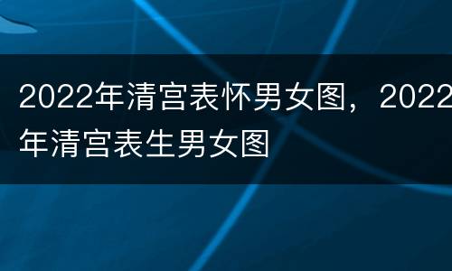 2022年清宫表怀男女图，2022年清宫表生男女图