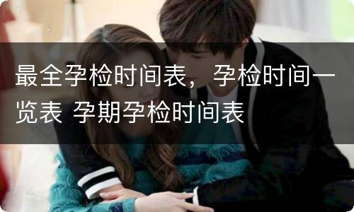 最全孕检时间表，孕检时间一览表 孕期孕检时间表