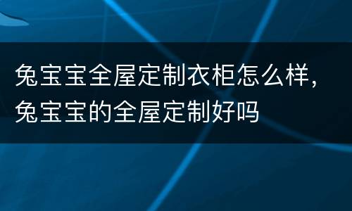 兔宝宝全屋定制衣柜怎么样，兔宝宝的全屋定制好吗