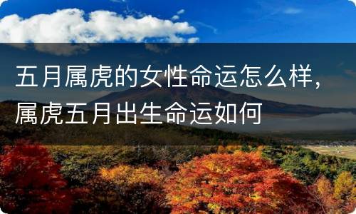 五月属虎的女性命运怎么样，属虎五月出生命运如何