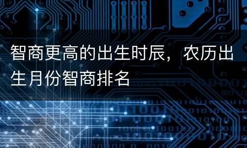 智商更高的出生时辰，农历出生月份智商排名