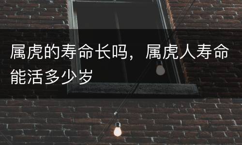 属虎的寿命长吗，属虎人寿命能活多少岁