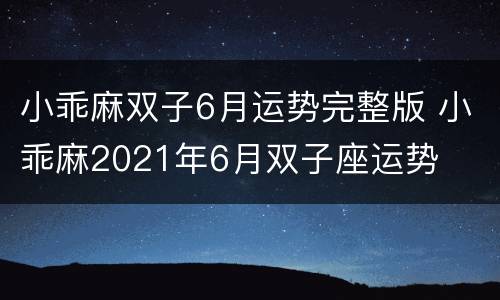 小乖麻双子6月运势完整版 小乖麻2021年6月双子座运势