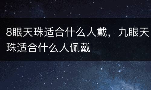 8眼天珠适合什么人戴，九眼天珠适合什么人佩戴