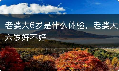 老婆大6岁是什么体验，老婆大六岁好不好