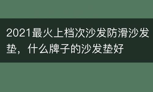 2021最火上档次沙发防滑沙发垫，什么牌子的沙发垫好
